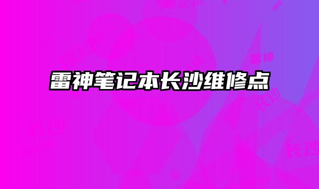 雷神筆記本長沙維修點