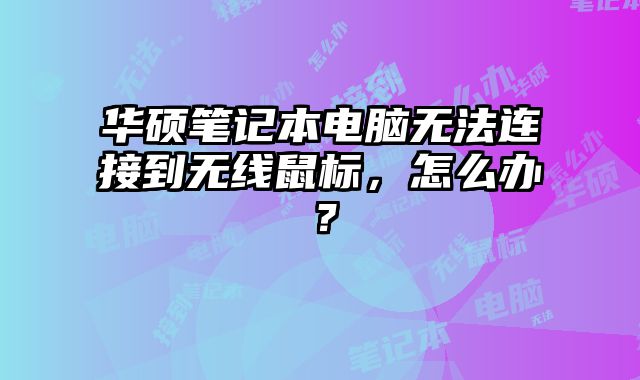 華碩筆記本電腦無法連接到無線鼠標，怎么辦？