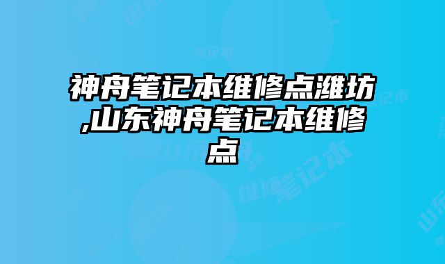 神舟筆記本維修點濰坊,山東神舟筆記本維修點