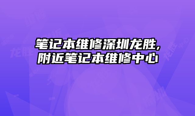 筆記本維修深圳龍勝,附近筆記本維修中心