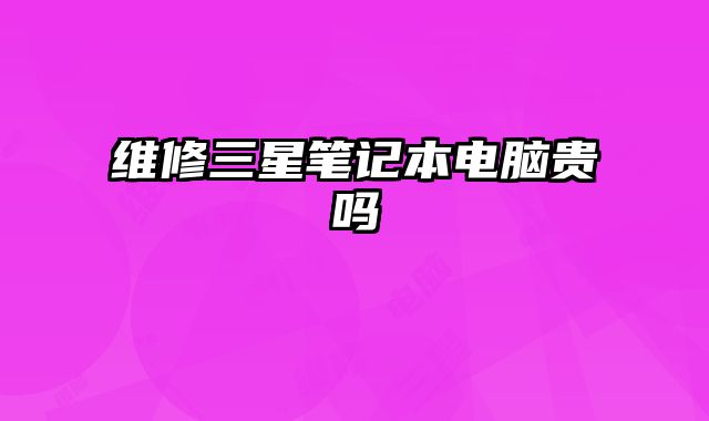 維修三星筆記本電腦貴嗎
