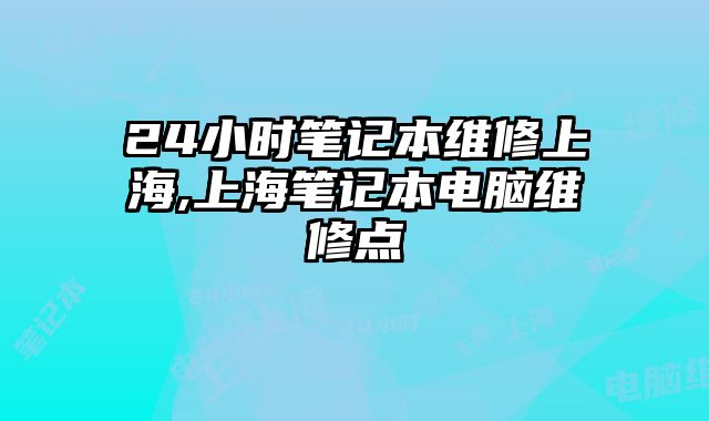 24小時筆記本維修上海,上海筆記本電腦維修點