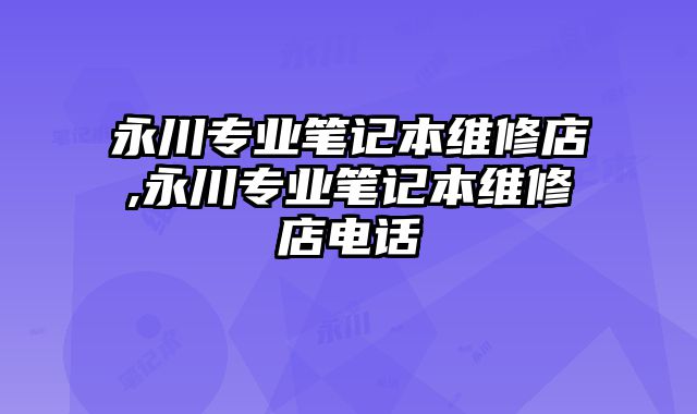 永川專業筆記本維修店,永川專業筆記本維修店電話