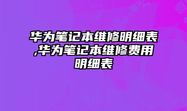 華為筆記本維修明細表,華為筆記本維修費用明細表