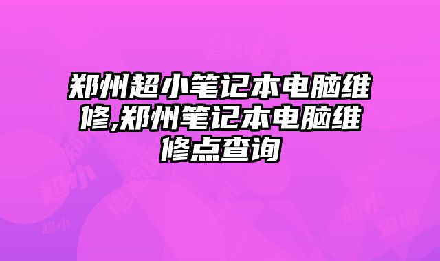 鄭州超小筆記本電腦維修,鄭州筆記本電腦維修點查詢