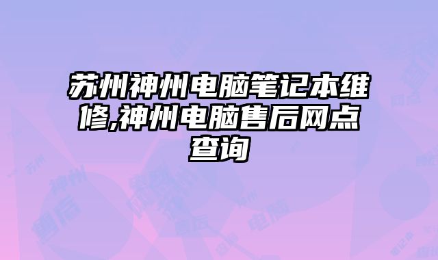 蘇州神州電腦筆記本維修,神州電腦售后網(wǎng)點(diǎn)查詢