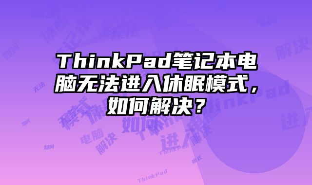 ThinkPad筆記本電腦無法進入休眠模式，如何解決？