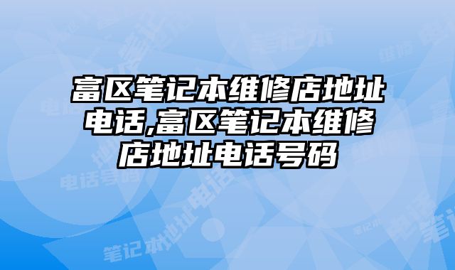 富區筆記本維修店地址電話,富區筆記本維修店地址電話號碼
