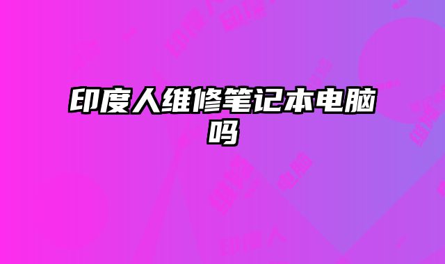 印度人維修筆記本電腦嗎