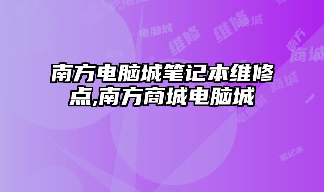南方電腦城筆記本維修點(diǎn),南方商城電腦城