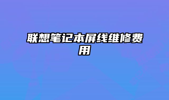 聯想筆記本屏線維修費用