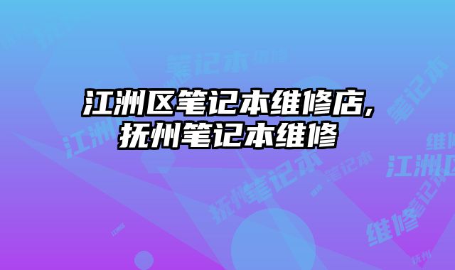 江洲區(qū)筆記本維修店,撫州筆記本維修