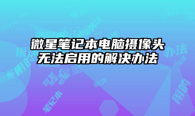 微星筆記本電腦攝像頭無法啟用的解決辦法