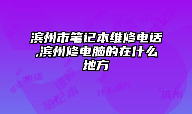 濱州市筆記本維修電話,濱州修電腦的在什么地方