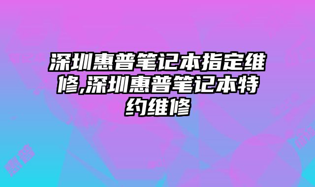 深圳惠普筆記本指定維修,深圳惠普筆記本特約維修