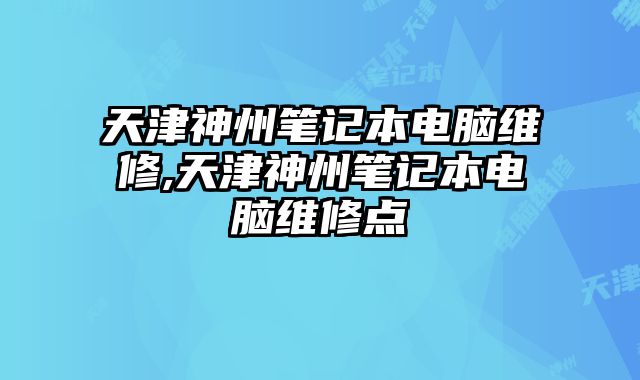 天津神州筆記本電腦維修,天津神州筆記本電腦維修點