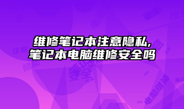 維修筆記本注意隱私,筆記本電腦維修安全嗎