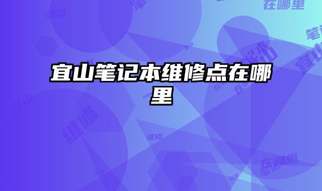 宜山筆記本維修點在哪里