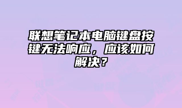 聯(lián)想筆記本電腦鍵盤按鍵無法響應，應該如何解決？