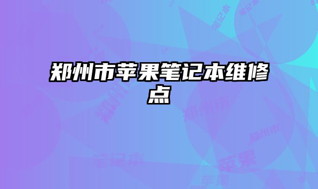 鄭州市蘋果筆記本維修點
