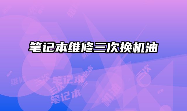 筆記本維修三次換機(jī)油