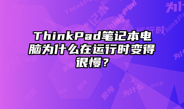 ThinkPad筆記本電腦為什么在運(yùn)行時(shí)變得很慢？