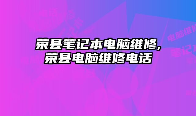 榮縣筆記本電腦維修,榮縣電腦維修電話