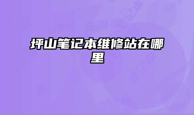 坪山筆記本維修站在哪里