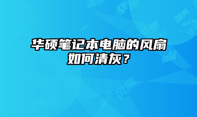 華碩筆記本電腦的風扇如何清灰？