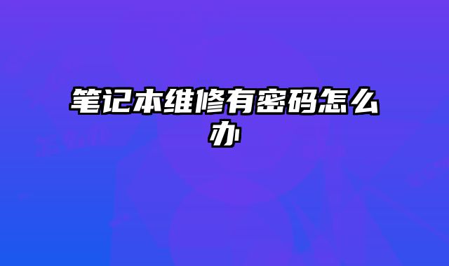 筆記本維修有密碼怎么辦