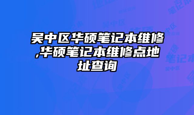 吳中區華碩筆記本維修,華碩筆記本維修點地址查詢
