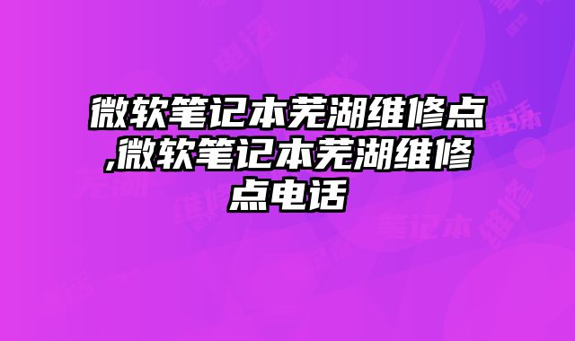微軟筆記本蕪湖維修點,微軟筆記本蕪湖維修點電話