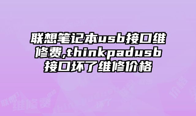 聯想筆記本usb接口維修費,thinkpadusb接口壞了維修價格