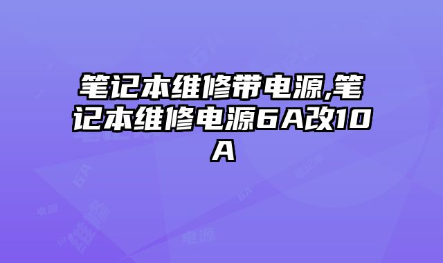 筆記本維修帶電源,筆記本維修電源6A改10A