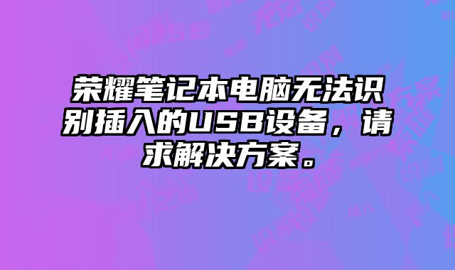 榮耀筆記本電腦無(wú)法識(shí)別插入的USB設(shè)備，請(qǐng)求解決方案。