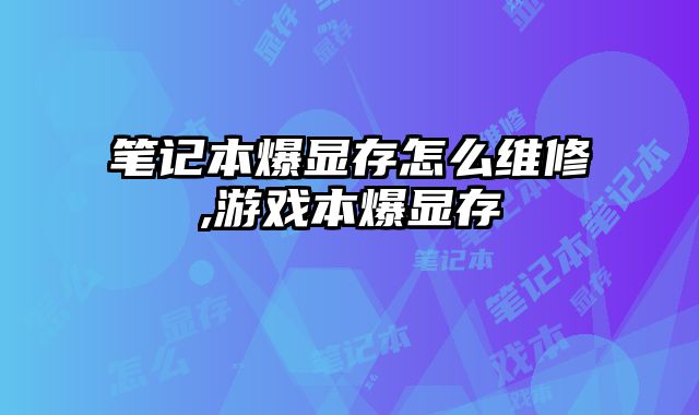 筆記本爆顯存怎么維修,游戲本爆顯存