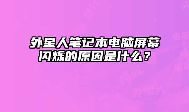 外星人筆記本電腦屏幕閃爍的原因是什么？