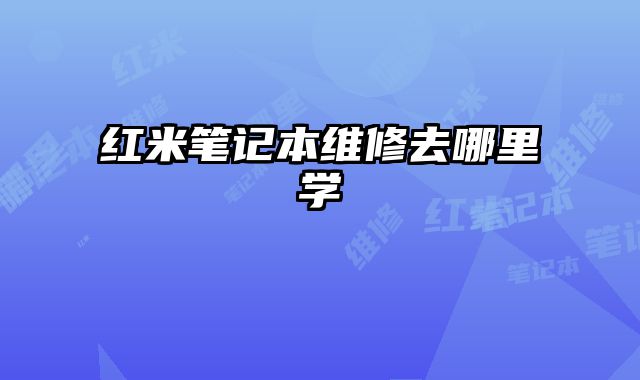 紅米筆記本維修去哪里學