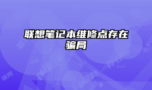 聯(lián)想筆記本維修點(diǎn)存在騙局