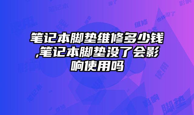筆記本腳墊維修多少錢,筆記本腳墊沒了會影響使用嗎