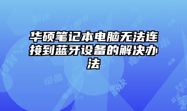 華碩筆記本電腦無法連接到藍牙設備的解決辦法