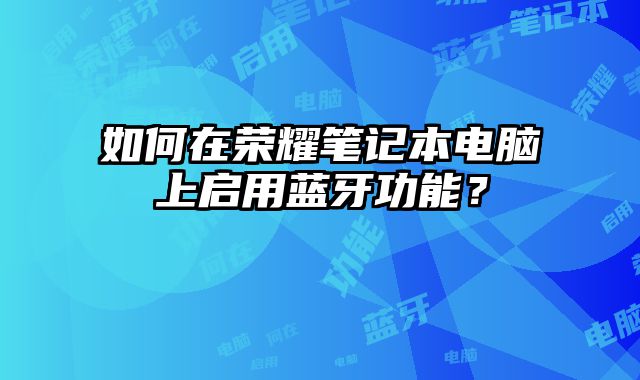 如何在榮耀筆記本電腦上啟用藍牙功能？