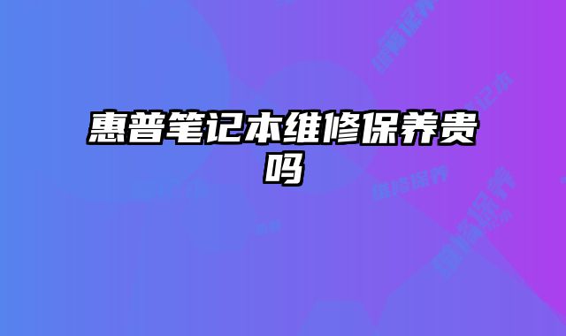 惠普筆記本維修保養(yǎng)貴嗎