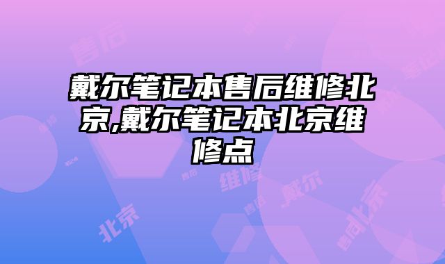 戴爾筆記本售后維修北京,戴爾筆記本北京維修點