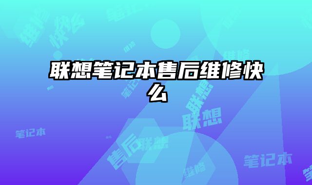 聯(lián)想筆記本售后維修快么