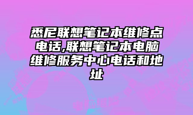 悉尼聯想筆記本維修點電話,聯想筆記本電腦維修服務中心電話和地址