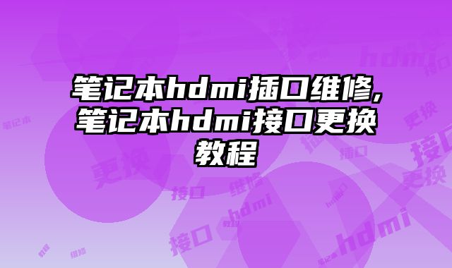 筆記本hdmi插口維修,筆記本hdmi接口更換教程