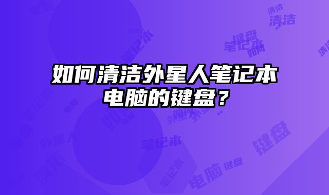 如何清潔外星人筆記本電腦的鍵盤？