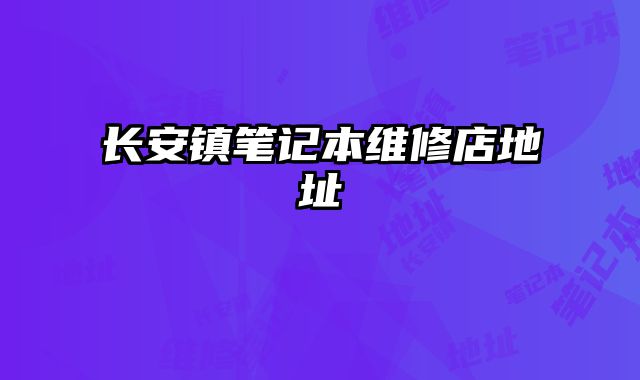 長安鎮(zhèn)筆記本維修店地址