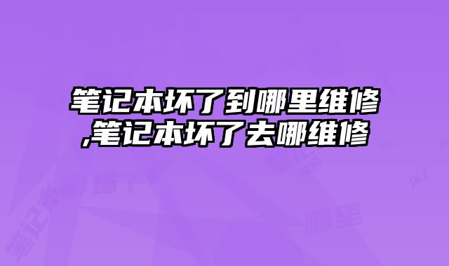 筆記本壞了到哪里維修,筆記本壞了去哪維修